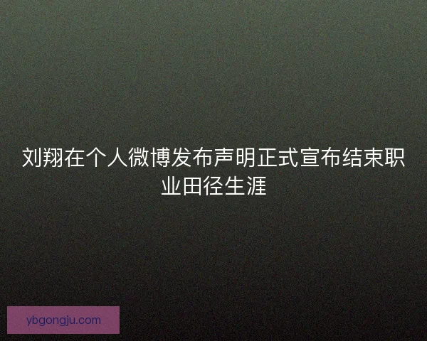 刘翔在个人微博发布声明正式宣布结束职业田径生涯