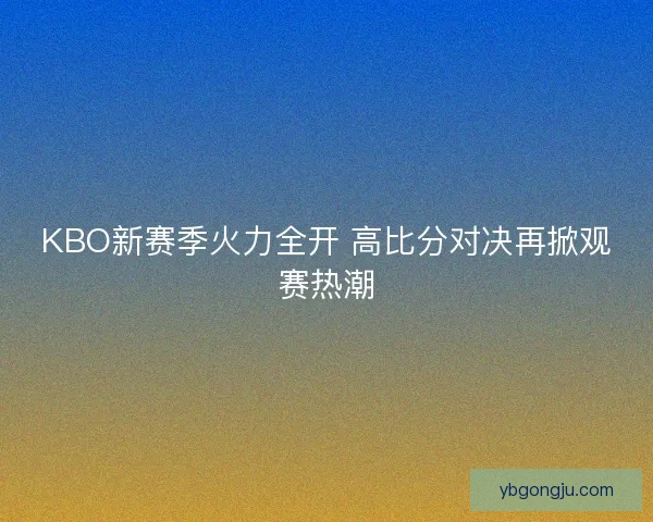 KBO新赛季火力全开 高比分对决再掀观赛热潮